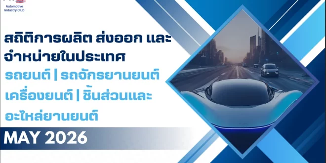 สถิติการผลิต ส่งออก และจำหน่ายยานยนต์ไทย เดือนพฤษภาคม 2569